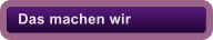 Das machen wir