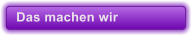 Das machen wir