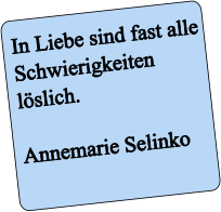 In Liebe sind fast alle Schwierigkeiten lslich.  Annemarie Selinko